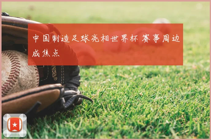 中国制造足球亮相世界杯 赛事周边成焦点