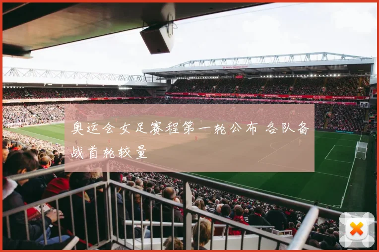 奥运会女足赛程第一轮公布 各队备战首轮较量