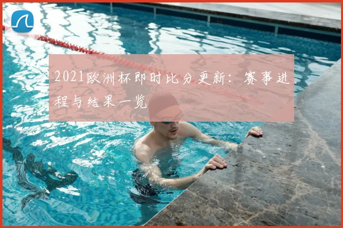 2021欧洲杯即时比分更新:赛事进程与结果一览