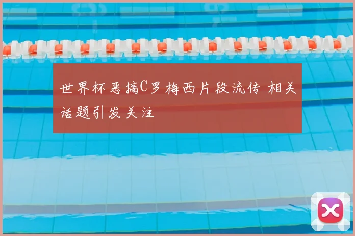 世界杯恶搞C罗梅西片段流传 相关话题引发关注