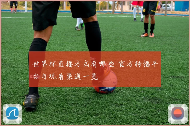 世界杯直播方式有哪些 官方转播平台与观看渠道一览
