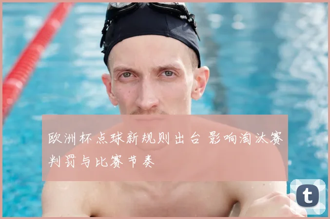 欧洲杯点球新规则出台 影响淘汰赛判罚与比赛节奏