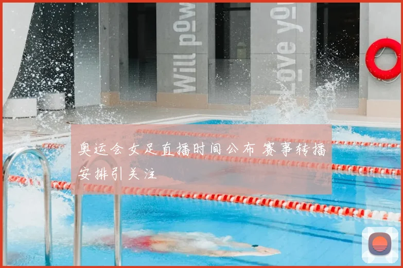 奥运会女足直播时间公布 赛事转播安排引关注