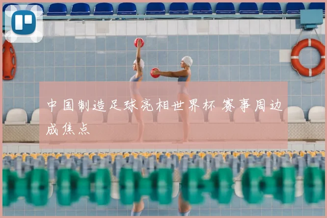 中国制造足球亮相世界杯 赛事周边成焦点