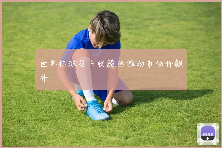 世界杯球星卡收藏热推动市场价飙升