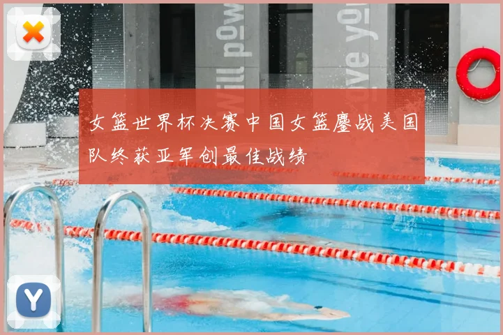 女篮世界杯决赛中国女篮鏖战美国队终获亚军创最佳战绩