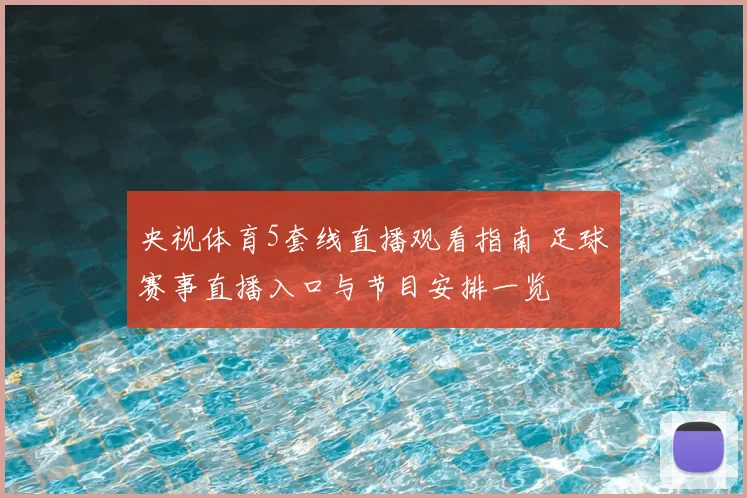 央视体育5套线直播观看指南 足球赛事直播入口与节目安排一览