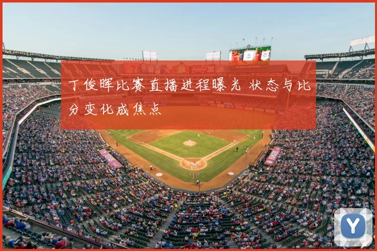 丁俊晖比赛直播进程曝光 状态与比分变化成焦点