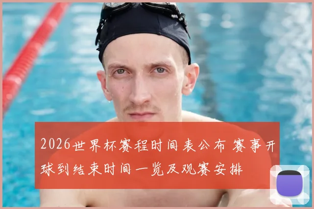 2026世界杯赛程时间表公布 赛事开球到结束时间一览及观赛安排
