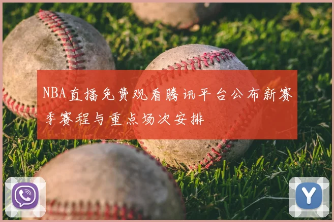 NBA直播免费观看腾讯平台公布新赛季赛程与重点场次安排