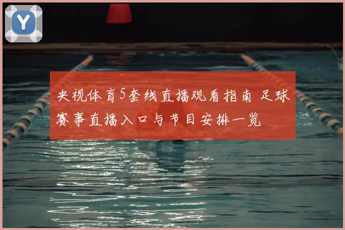 央视体育5套线直播观看指南 足球赛事直播入口与节目安排一览