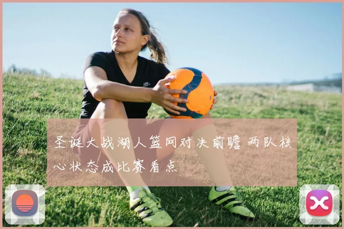 圣诞大战湖人篮网对决前瞻 两队核心状态成比赛看点