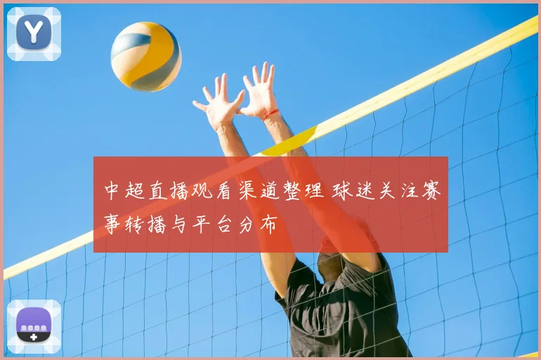 中超直播观看渠道整理 球迷关注赛事转播与平台分布