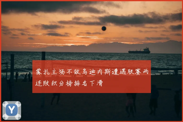 蒙扎主场不敌乌迪内斯遭遇联赛两连败积分榜排名下滑