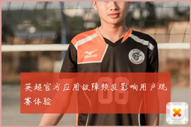 英超官方应用故障频发影响用户观赛体验