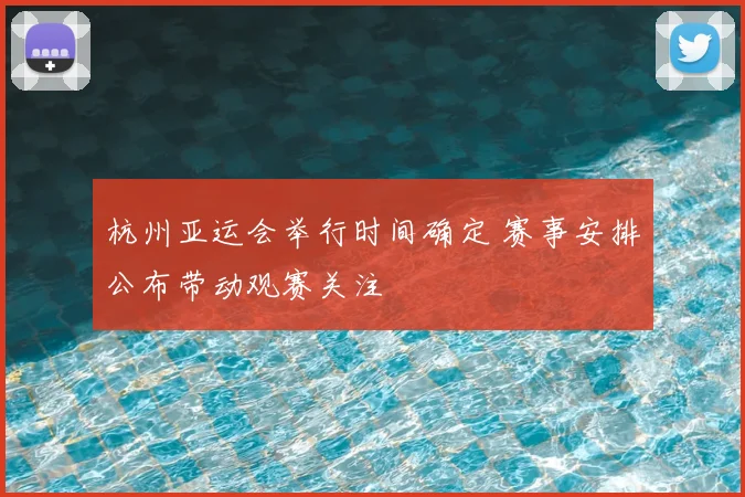 杭州亚运会举行时间确定 赛事安排公布带动观赛关注