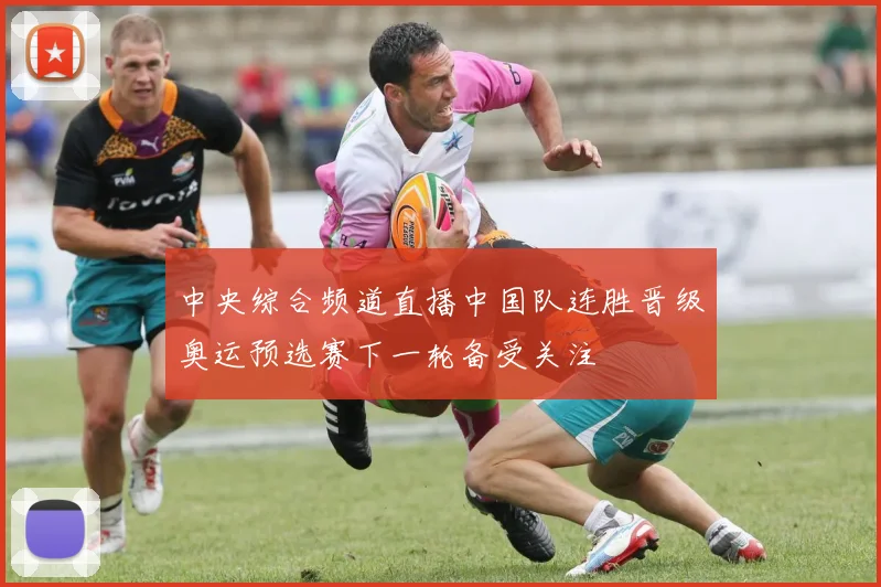 中央综合频道直播中国队连胜晋级奥运预选赛下一轮备受关注