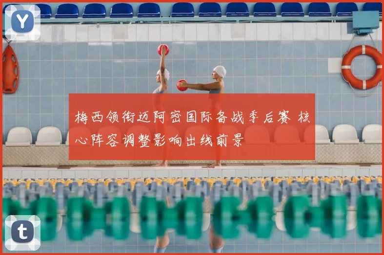 梅西领衔迈阿密国际备战季后赛 核心阵容调整影响出线前景