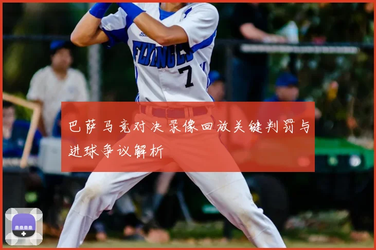 巴萨马竞对决录像回放关键判罚与进球争议解析