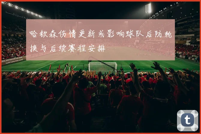 哈钦森伤情更新或影响球队后防轮换与后续赛程安排
