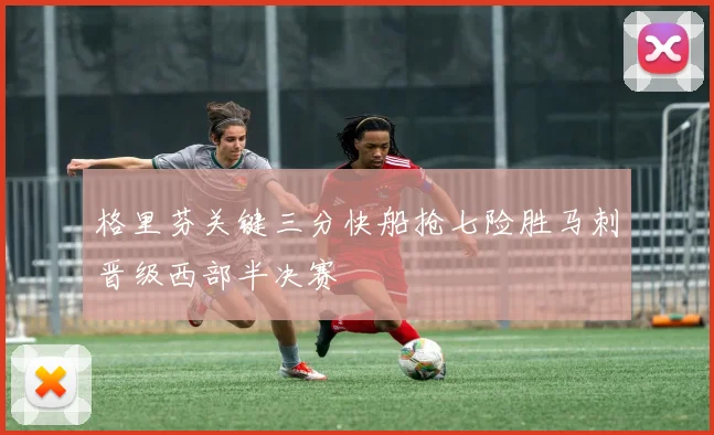 格里芬关键三分快船抢七险胜马刺晋级西部半决赛