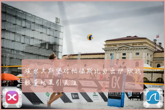 埃尔夫斯堡对帕福斯比分出炉 欧战较量结果引关注