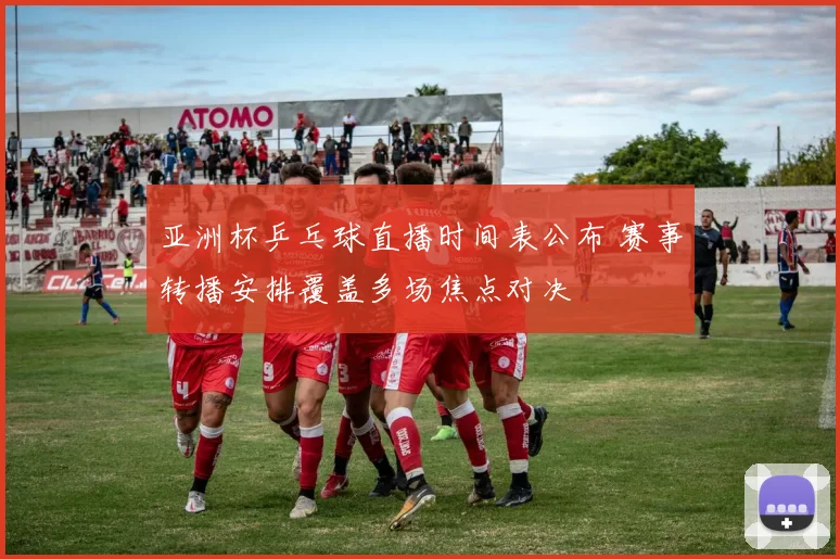 亚洲杯乒乓球直播时间表公布 赛事转播安排覆盖多场焦点对决