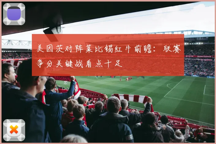 美因茨对阵莱比锡红牛前瞻:联赛争分关键战看点十足
