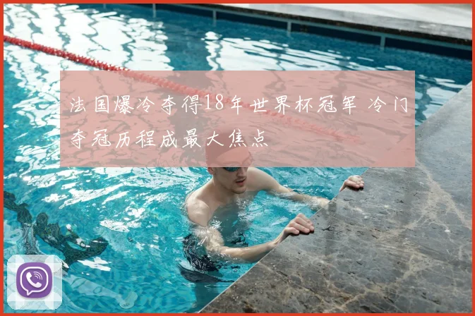法国爆冷夺得18年世界杯冠军 冷门夺冠历程成最大焦点