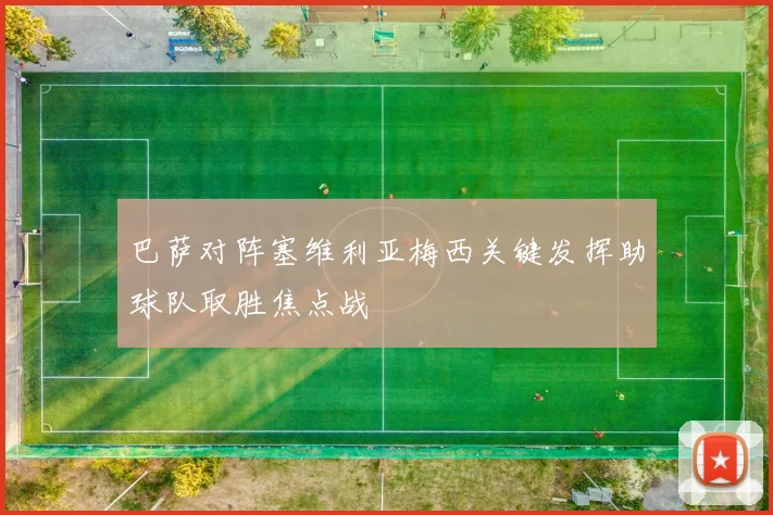 巴萨对阵塞维利亚梅西关键发挥助球队取胜焦点战