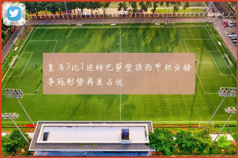 皇马3比1逆转巴萨登顶西甲积分榜争冠形势再度占优