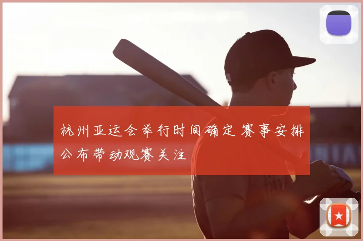 杭州亚运会举行时间确定 赛事安排公布带动观赛关注