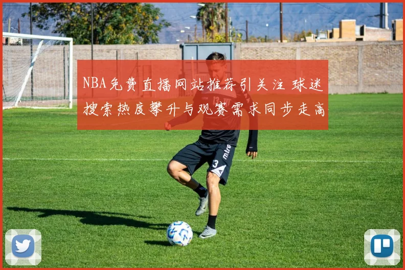 NBA免费直播网站推荐引关注 球迷搜索热度攀升与观赛需求同步走高