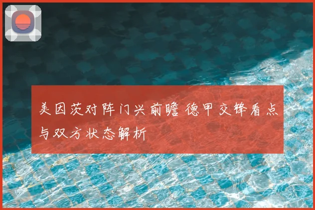 美因茨对阵门兴前瞻 德甲交锋看点与双方状态解析