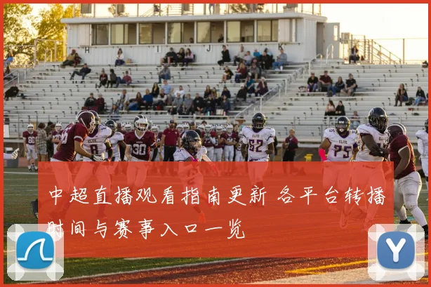 中超直播观看指南更新 各平台转播时间与赛事入口一览