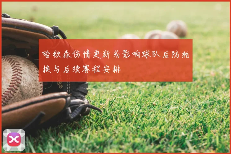 哈钦森伤情更新或影响球队后防轮换与后续赛程安排