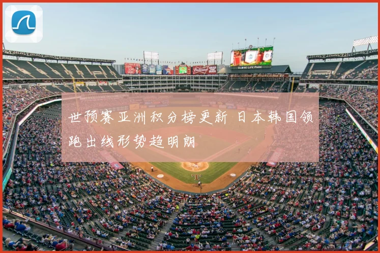 世预赛亚洲积分榜更新 日本韩国领跑出线形势趋明朗