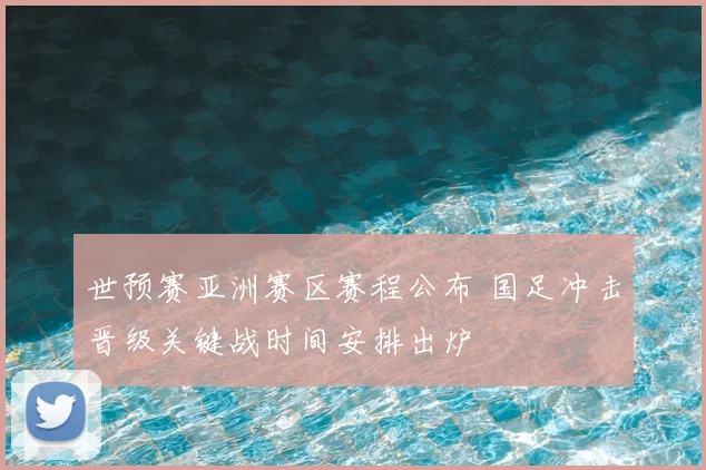 世预赛亚洲赛区赛程公布 国足冲击晋级关键战时间安排出炉