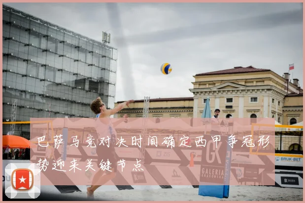 巴萨马竞对决时间确定西甲争冠形势迎来关键节点