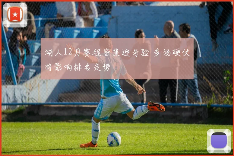湖人12月赛程密集迎考验 多场硬仗将影响排名走势